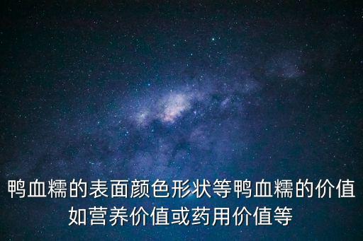 鴨血糯的表面顏色形狀等鴨血糯的價(jià)值如營養(yǎng)價(jià)值或藥用價(jià)值等