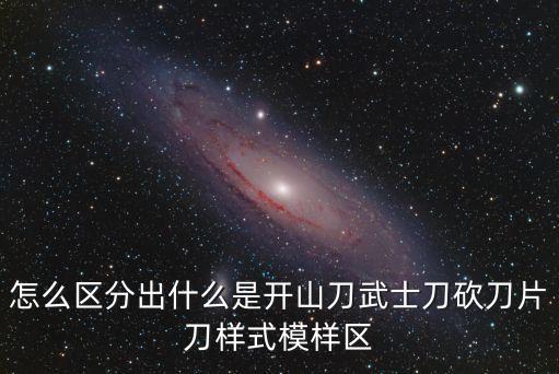 怎么區(qū)分出什么是開山刀武士刀砍刀片刀樣式模樣區(qū)