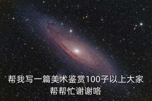 幫我寫一篇美術鑒賞100子以上大家幫幫忙謝謝咯