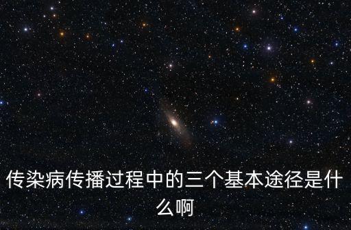 傳染病的三大傳播途徑，傳染病傳播過程中的三個基本途徑是什么啊