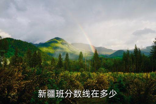 新疆分數線，新疆班分數線在多少