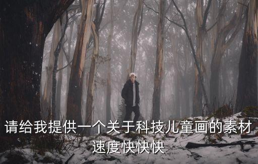 請給我提供一個關于科技兒童畫的素材速度快快快