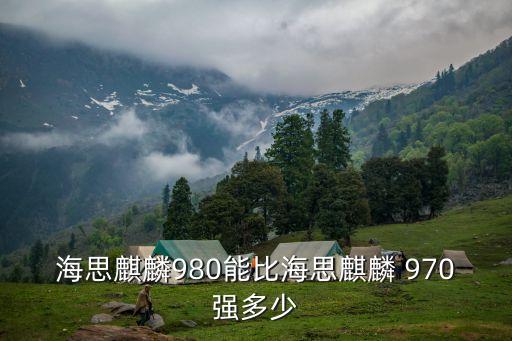 海思麒麟980能比海思麒麟 970強多少