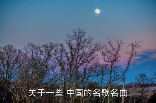 關(guān)于一些 中國的名歌名曲