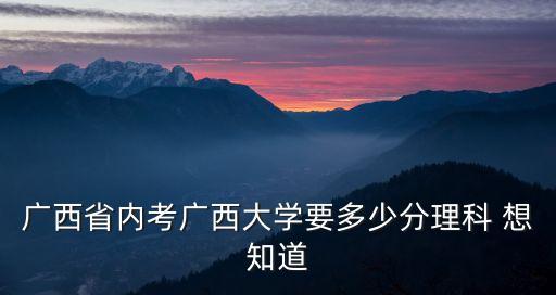 廣西省內考廣西大學要多少分理科 想知道