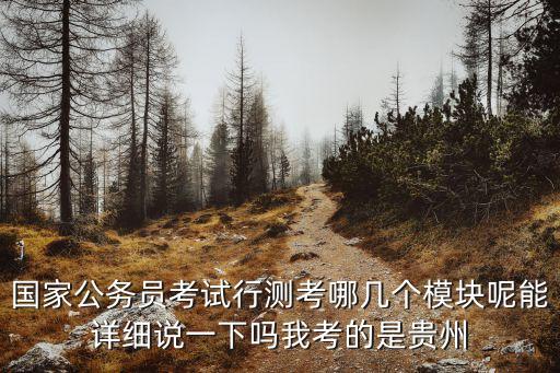 國家公務員考試行測考哪幾個模塊呢能詳細說一下嗎我考的是貴州