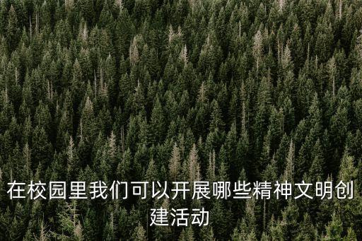 在校園里我們可以開展哪些精神文明創(chuàng)建活動(dòng)