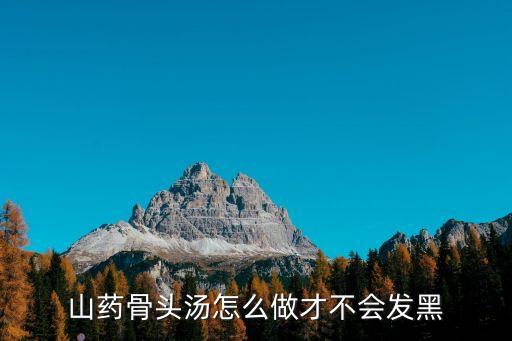 山藥骨頭湯怎么做才不會發黑