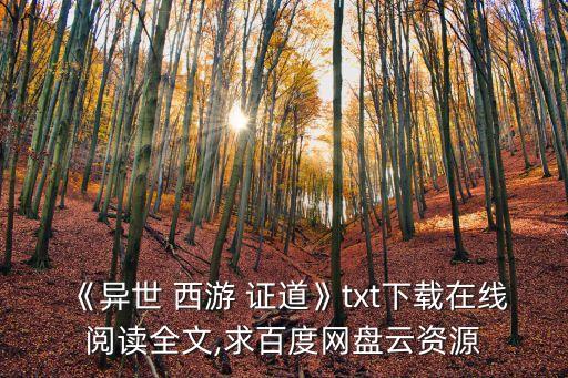 《異世 西游 證道》txt下載在線閱讀全文,求百度網(wǎng)盤云資源