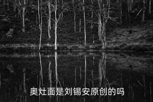  奧灶面是劉錫安原創(chuàng)的嗎