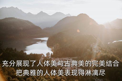 充分展現了人體美與古典美的完美結合把典雅的人體美表現得淋漓盡
