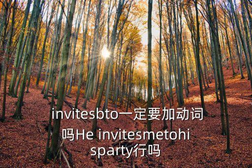  invitesbto一定要加動詞嗎He invitesmetohisparty行嗎