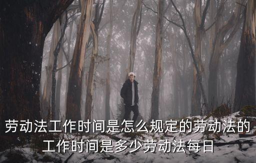 勞動法工作時間是怎么規(guī)定的勞動法的工作時間是多少勞動法每日