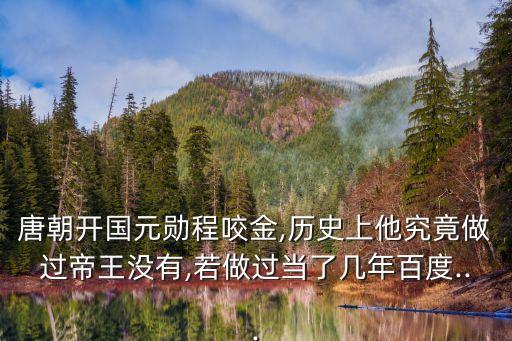 唐朝開國元勛程咬金,歷史上他究竟做過帝王沒有,若做過當了幾年百度...