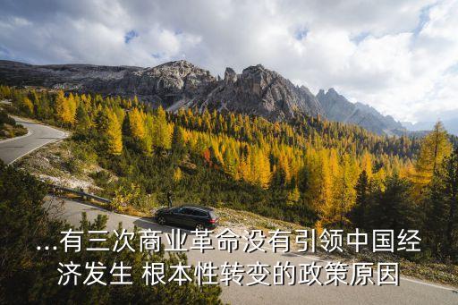 ...有三次商業(yè)革命沒有引領(lǐng)中國經(jīng)濟(jì)發(fā)生 根本性轉(zhuǎn)變的政策原因