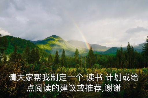 請(qǐng)大家?guī)臀抑贫ㄒ粋€(gè) 讀書(shū) 計(jì)劃或給點(diǎn)閱讀的建議或推薦,謝謝
