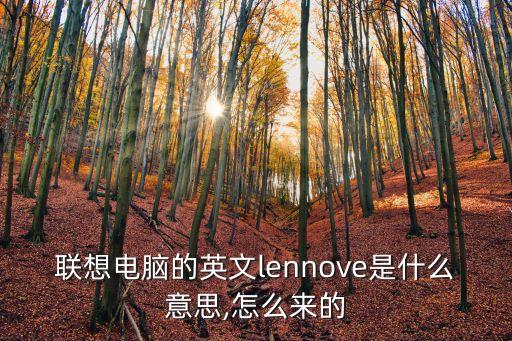 聯(lián)想電腦的英文lennove是什么意思,怎么來的