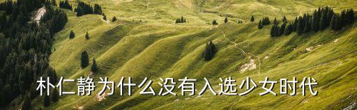 樸仁靜為什么沒(méi)有入選少女時(shí)代