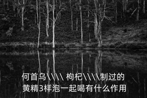 黃精枸杞泡水喝的功效,黃芪枸杞西洋參泡水喝可治療白發(fā)、脫發(fā)