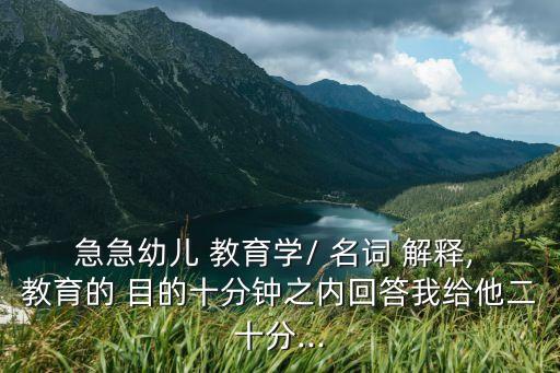 教育目的名詞解釋,我國教育目的旨在提高全體公民素質(zhì)