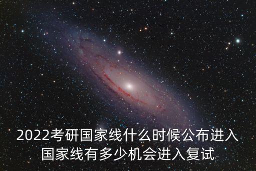 2022考研國家線什么時候公布進入國家線有多少機會進入復試
