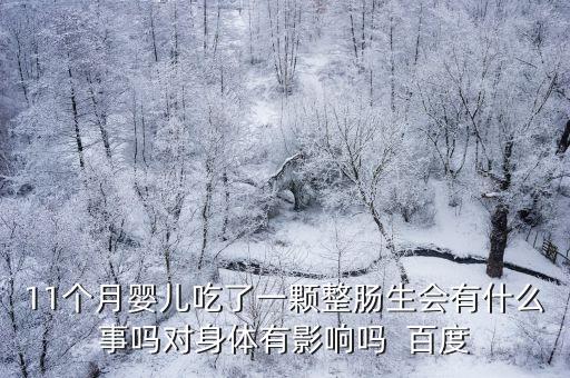 11個(gè)月嬰兒吃了一顆整腸生會(huì)有什么事嗎對(duì)身體有影響嗎  百度