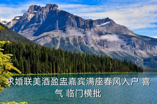 求婚聯美酒盈盅嘉賓滿座春風入戶 喜氣 臨門橫批