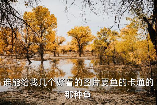 誰能給我幾個好看的圖片要魚的卡通的那種魚