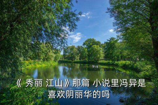 《 秀麗 江山》那篇 小說里馮異是喜歡陰麗華的嗎