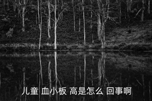  兒童 血小板 高是怎么 回事啊