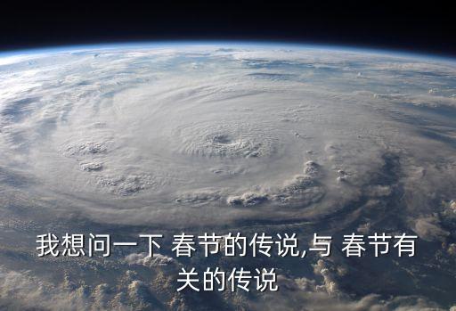 我想問一下 春節的傳說,與 春節有關的傳說
