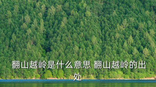 翻山越嶺的意思,翻山越嶺:中國(guó)習(xí)語(yǔ):爬很多山過(guò)很多坎