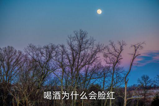 喝酒為什么會臉紅