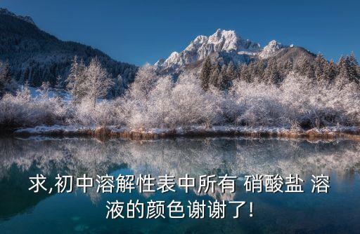 求,初中溶解性表中所有 硝酸鹽 溶液的顏色謝謝了!