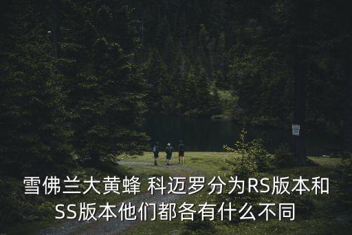 雪佛蘭大黃蜂 科邁羅分為RS版本和SS版本他們都各有什么不同