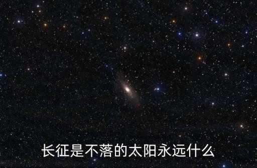 長(zhǎng)征是不落的太陽(yáng)永遠(yuǎn)什么
