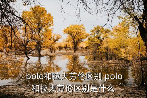  polo和拉夫勞倫區(qū)別 polo和拉夫勞倫區(qū)別是什么