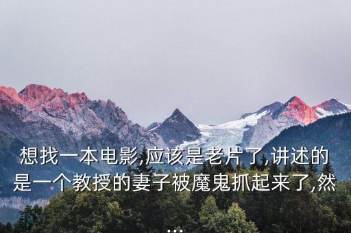 想找一本電影,應該是老片了,講述的是一個教授的妻子被魔鬼抓起來了,然...