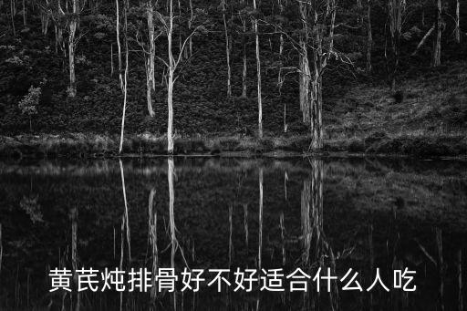 黃芪排骨湯，黃芪燉排骨好不好適合什么人吃