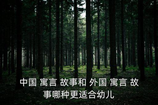 中國 寓言 故事和 外國 寓言 故事哪種更適合幼兒
