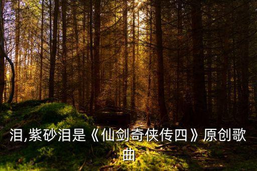 朱砂淚,紫砂淚是《仙劍奇俠傳四》原創歌曲