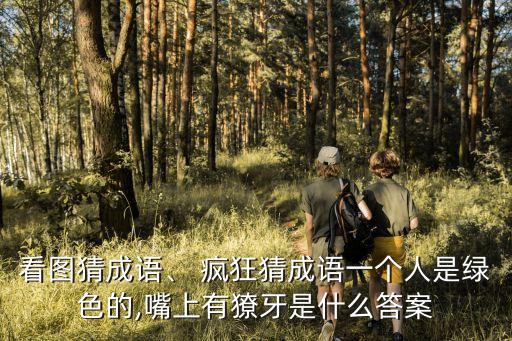 看圖猜成語、 瘋狂猜成語一個人是綠色的,嘴上有獠牙是什么答案