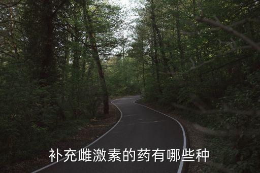補充雌激素的藥，吃什么藥物增加雌性激素