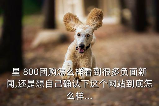 星 800團(tuán)購怎么樣看到很多負(fù)面新聞,還是想自己確認(rèn)下這個網(wǎng)站到底怎么樣...