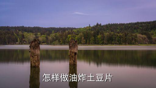 怎樣做油炸土豆片