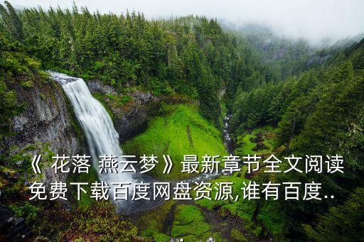 《 花落 燕云夢》最新章節全文閱讀免費下載百度網盤資源,誰有百度...