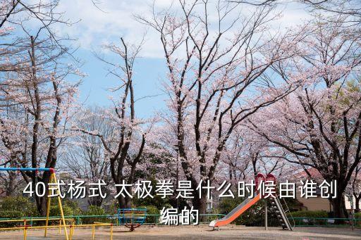 40式楊式 太極拳是什么時(shí)候由誰創(chuàng)編的