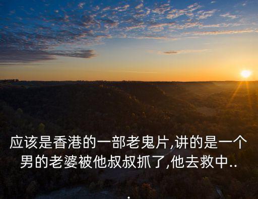 應該是香港的一部老鬼片,講的是一個男的老婆被他叔叔抓了,他去救中...