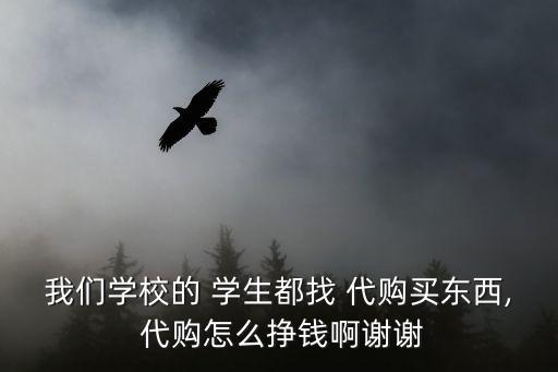 我們學校的 學生都找 代購買東西, 代購怎么掙錢啊謝謝
