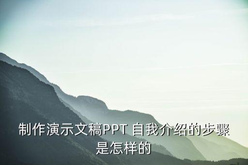 制作演示文稿PPT 自我介紹的步驟是怎樣的
